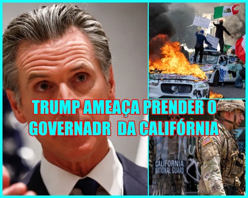 GOVERNADOR AMEAÇADO - Com protestos na Califórnia, Trump diz que prenderia governador do estado.